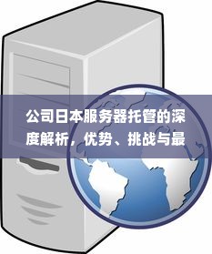 公司日本服务器托管的深度解析，优势、挑战与最佳实践