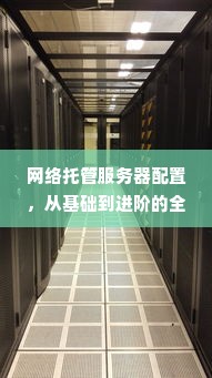 网络托管服务器配置，从基础到进阶的全面解析