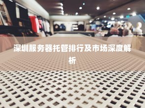 深圳服务器托管排行及市场深度解析