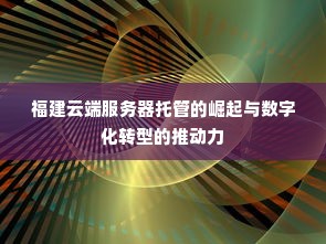 福建云端服务器托管的崛起与数字化转型的推动力