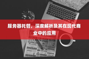 服务器托管，深度解析及其在现代商业中的应用