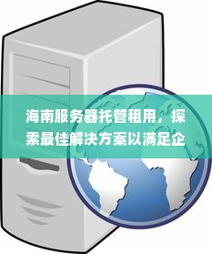 海南服务器托管租用，探索最佳解决方案以满足企业需求