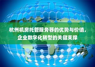 杭州机房托管服务器的优势与价值，企业数字化转型的关键支撑