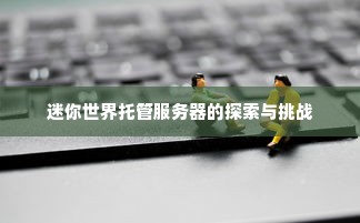 迷你世界托管服务器的探索与挑战