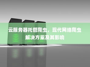 云服务器托管爬虫，现代网络爬虫解决方案及其影响