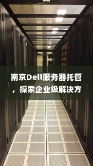 南京Dell服务器托管，探索企业级解决方案的最佳实践