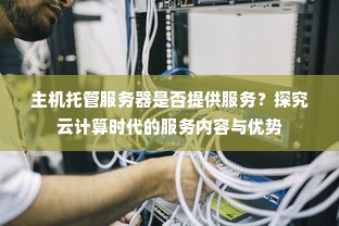 主机托管服务器是否提供服务？探究云计算时代的服务内容与优势