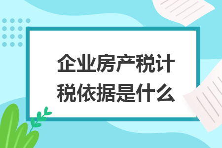 企业房产税计税的依据 企业房产税计税的依据是什么