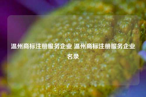 温州商标注册服务企业 温州商标注册服务企业名录