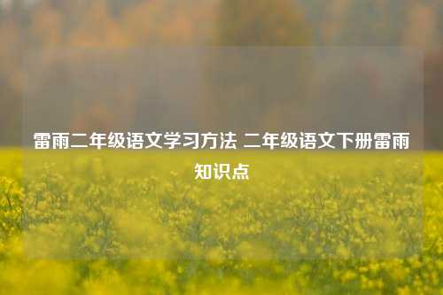 雷雨二年级语文学习方法 二年级语文下册雷雨知识点